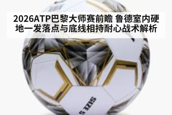 2026ATP巴黎大师赛前瞻 鲁德室内硬地一发落点与底线相持耐心战术解析