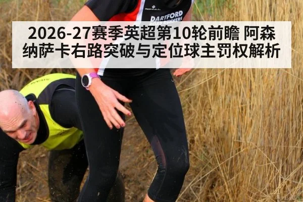 2026-27赛季英超第10轮前瞻 阿森纳萨卡右路突破与定位球主罚权解析