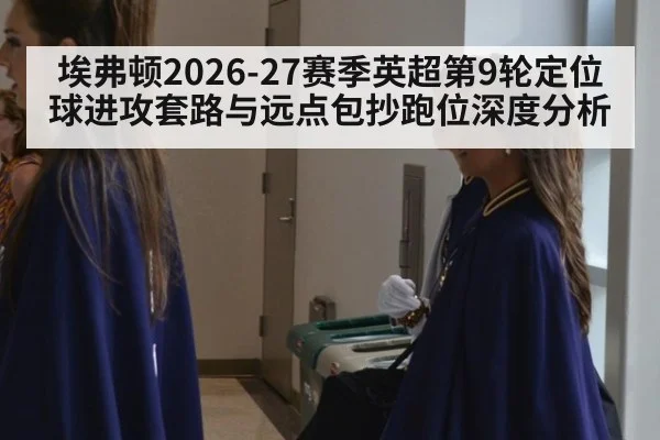 埃弗顿2026-27赛季英超第9轮定位球进攻套路与远点包抄跑位深度分析